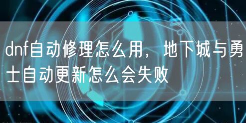 dnf自动修理怎么用，地下城与勇士自动更新怎么会失败