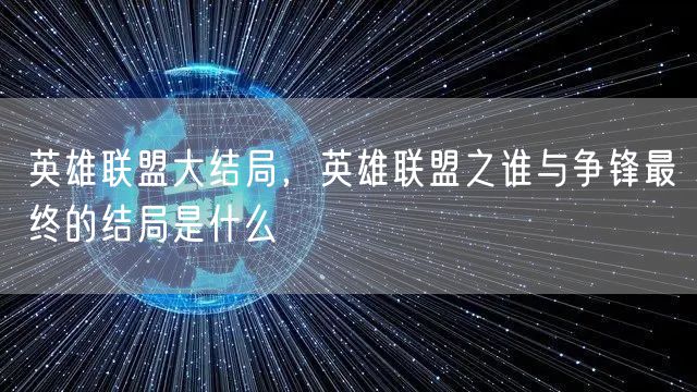 英雄联盟大结局,英雄联盟之谁与争锋最终的结局是什么