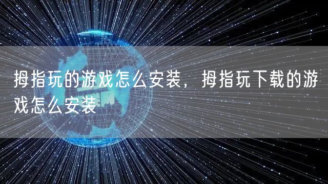 拇指玩的游戏怎么安装，拇指玩下载的游戏怎么安装