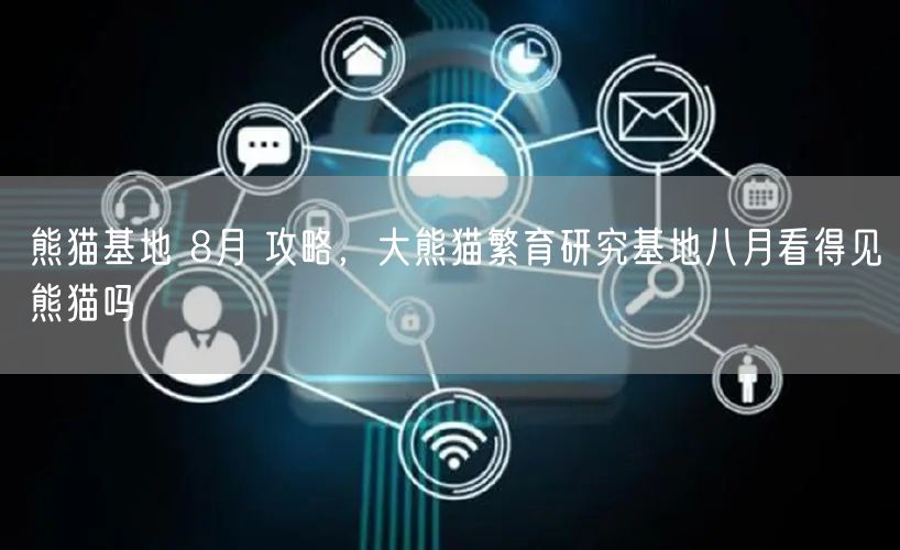 熊猫基地 8月 攻略，大熊猫繁育研究基地八月看得见熊猫吗