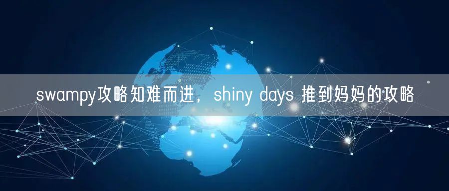 swampy攻略知难而进，shiny days 推到妈妈的攻略