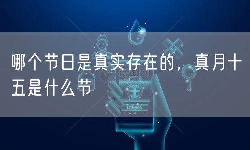 哪个节日是真实存在的,真月十五是什么节