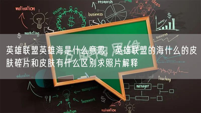 英雄联盟英雄海是什么意思，英雄联盟的海什么的皮肤碎片和皮肤有什么区别求照片解释