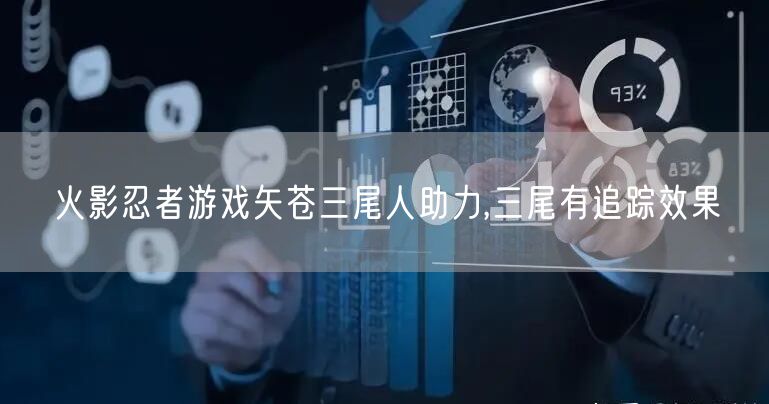 火影忍者游戏矢苍三尾人助力,三尾有追踪效果