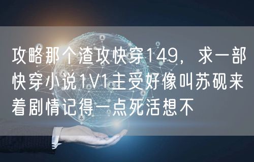 攻略那个渣攻快穿149，求一部快穿小说1V1主受好像叫苏砚来着剧情记得一点死活想不