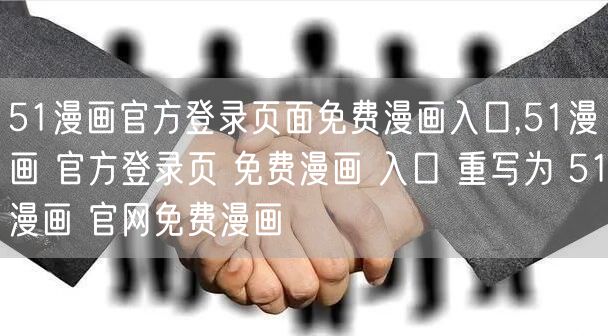 51漫画官方登录页面免费漫画入口,51漫画 官方登录页 免费漫画 入口 重写为 51漫画 官网免费漫画