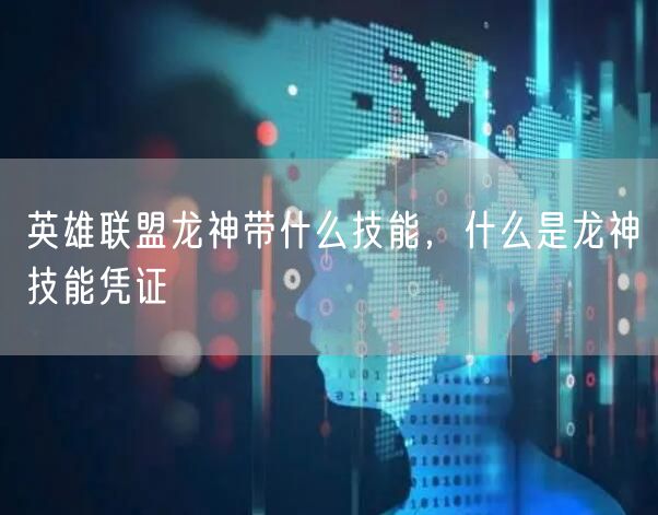 英雄联盟龙神带什么技能，什么是龙神技能凭证