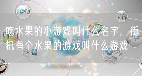 吃水果的小游戏叫什么名字,街机有个水果的游戏叫什么游戏