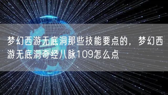 梦幻西游无底洞那些技能要点的，梦幻西游无底洞奇经八脉109怎么点