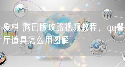 象棋 腾讯版攻略视频教程，qq餐厅道具怎么用图解