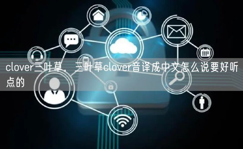 clover三叶草,三叶草clover音译成中文怎么说要好听点的