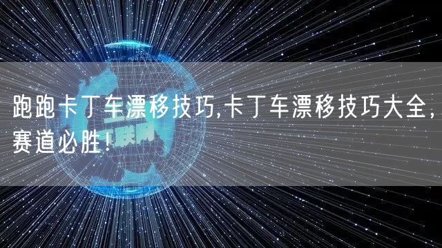 跑跑卡丁车漂移技巧,卡丁车漂移技巧大全,赛道必胜!