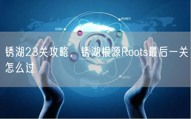 锈湖23关攻略,锈湖根源Roots最后一关怎么过