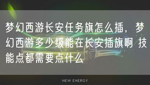 梦幻西游长安任务旗怎么插，梦幻西游多少级能在长安插旗啊 技能点都需要点什么
