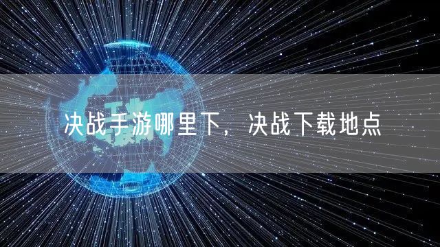 决战手游哪里下,决战下载地点