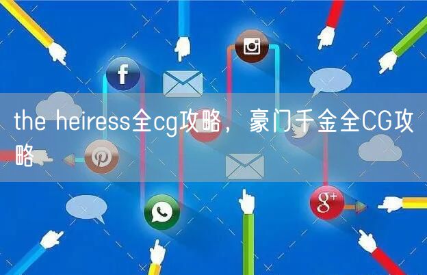 the heiress全cg攻略，豪门千金全CG攻略