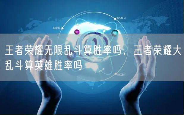 王者荣耀无限乱斗算胜率吗,王者荣耀大乱斗算英雄胜率吗