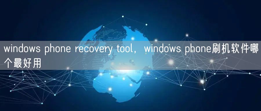 windows phone recovery tool，windows phone刷机软件哪个最好用