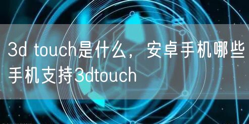 3d touch是什么，安卓手机哪些手机支持3dtouch