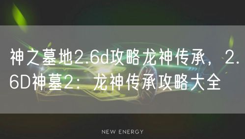 神之墓地2.6d攻略龙神传承，2.6D神墓2：龙神传承攻略大全