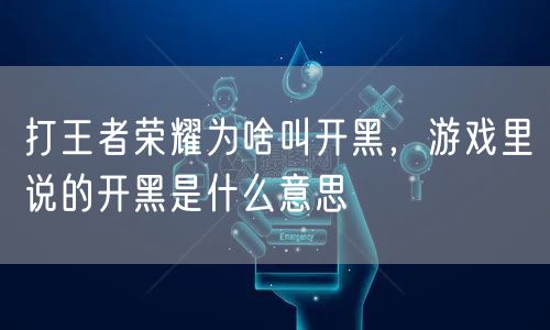 打王者荣耀为啥叫开黑，游戏里说的开黑是什么意思