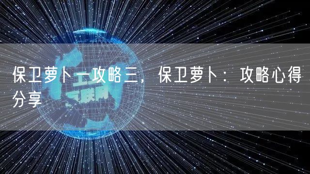 保卫萝卜一攻略三,保卫萝卜:攻略心得分享