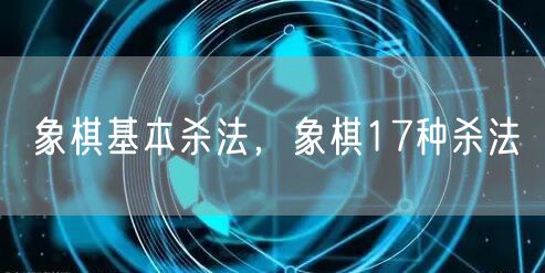 象棋基本杀法，象棋17种杀法