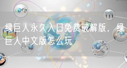 绿巨人永久入口免费破解版,绿巨人中文版怎么玩