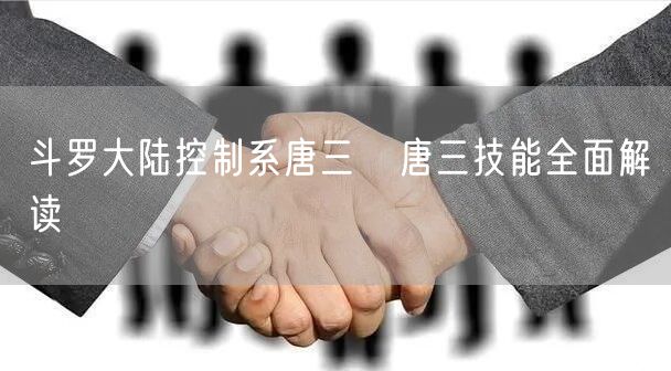 斗罗大陆控制系唐三   唐三技能全面解读