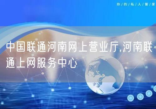 中国联通河南网上营业厅,河南联通上网服务中心