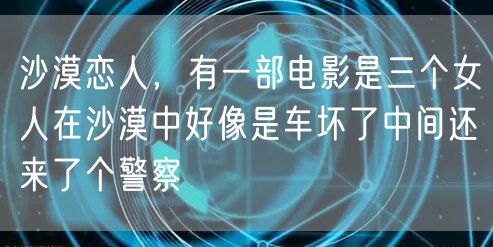 沙漠恋人,有一部电影是三个女人在沙漠中好像是车坏了中间还来了个警察