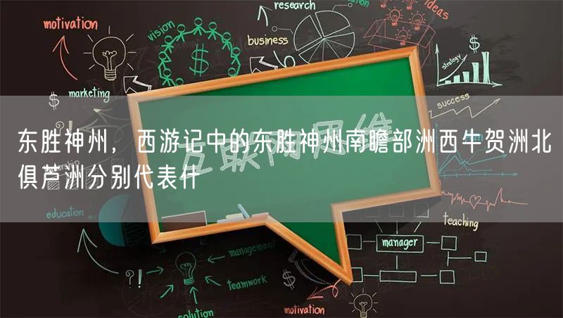 东胜神州，西游记中的东胜神州南瞻部洲西牛贺洲北俱芦洲分别代表什