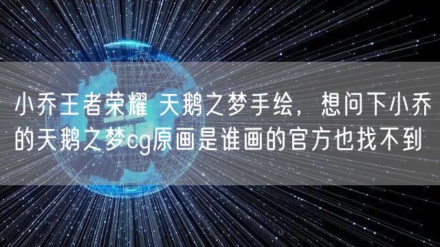 小乔王者荣耀 天鹅之梦手绘，想问下小乔的天鹅之梦cg原画是谁画的官方也找不到