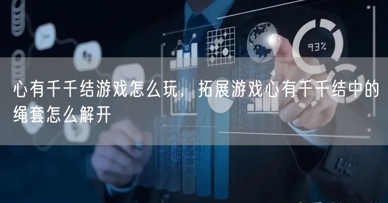 心有千千结游戏怎么玩，拓展游戏心有千千结中的绳套怎么解开