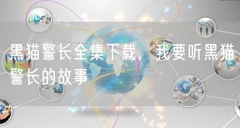 黑猫警长全集下载，我要听黑猫警长的故事