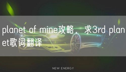 planet of mine攻略，求3rd planet歌词翻译