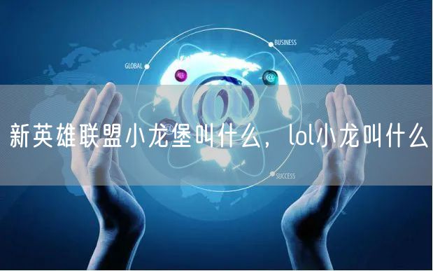 新英雄联盟小龙堡叫什么，lol小龙叫什么