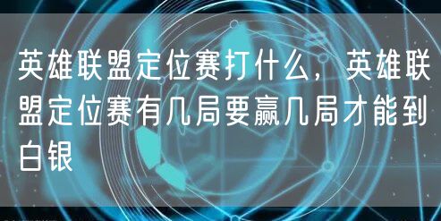 英雄联盟定位赛打什么，英雄联盟定位赛有几局要赢几局才能到白银
