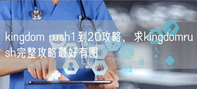 kingdom rush1到20攻略，求kingdomrush完整攻略最好有图