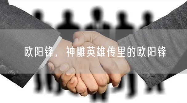 欧阳锋，神雕英雄传里的欧阳锋