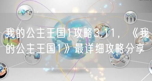我的公主王国1攻略3.11,《我的公主王国1》最详细攻略分享