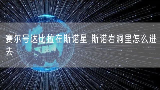 赛尔号达比拉在斯诺星 斯诺岩洞里怎么进去