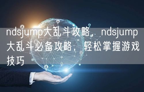 ndsjump大乱斗攻略，ndsjump大乱斗必备攻略，轻松掌握游戏技巧