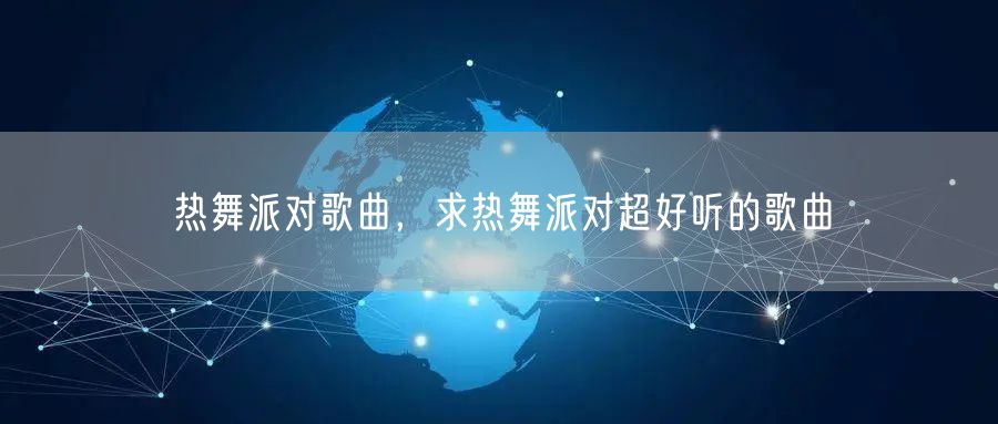 热舞派对歌曲，求热舞派对超好听的歌曲