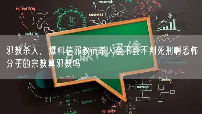 邪教杀人，爆料信邪教而杀人会不会不判死刑啊恐怖分子的宗教算邪教吗