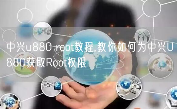 中兴u880 root教程,教你如何为中兴U880获取Root权限