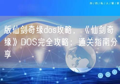 版仙剑奇缘dos攻略，《仙剑奇缘》DOS完全攻略：通关指南分享