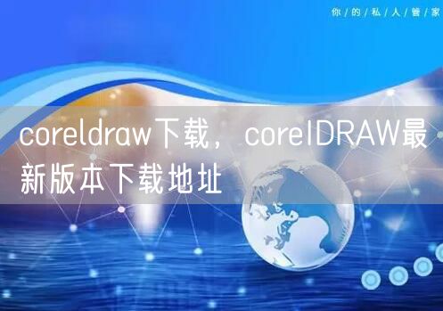 coreldraw下载，coreIDRAW最新版本下载地址