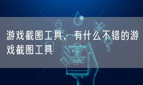 游戏截图工具，有什么不错的游戏截图工具