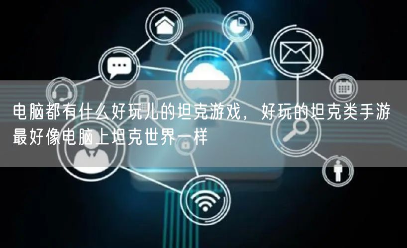 电脑都有什么好玩儿的坦克游戏,好玩的坦克类手游 最好像电脑上坦克世界一样